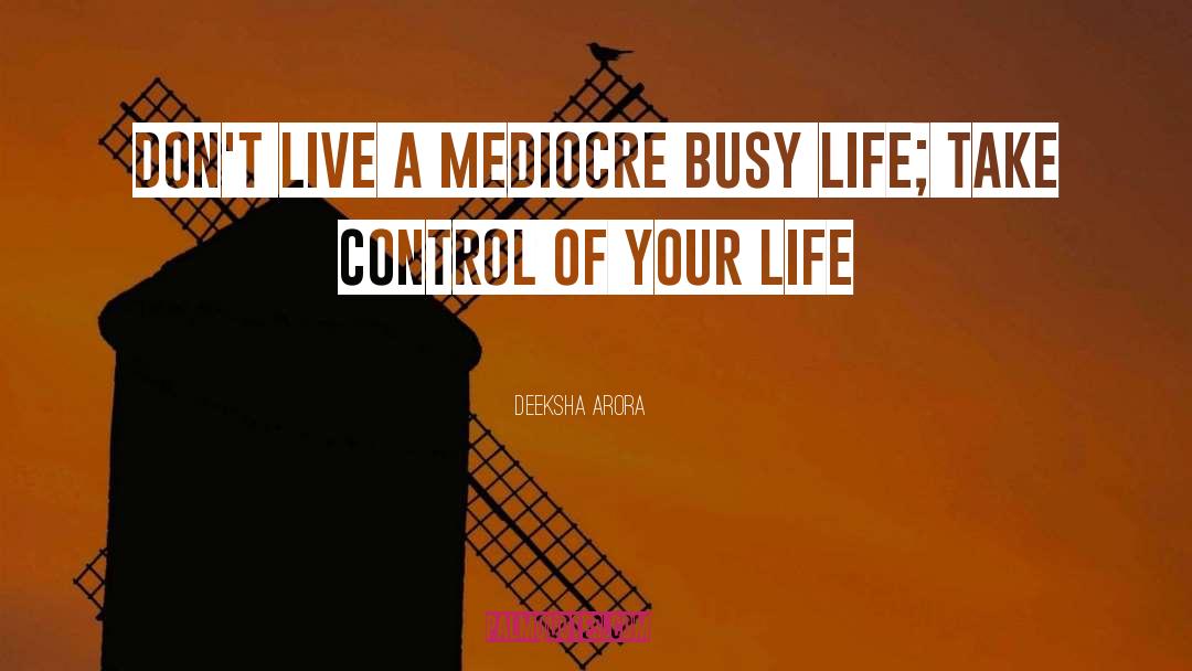 Deeksha Arora Quotes: Don't live a mediocre busy