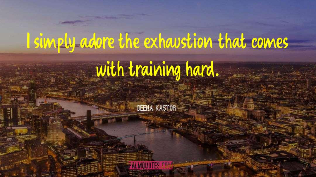 Deena Kastor Quotes: I simply adore the exhaustion