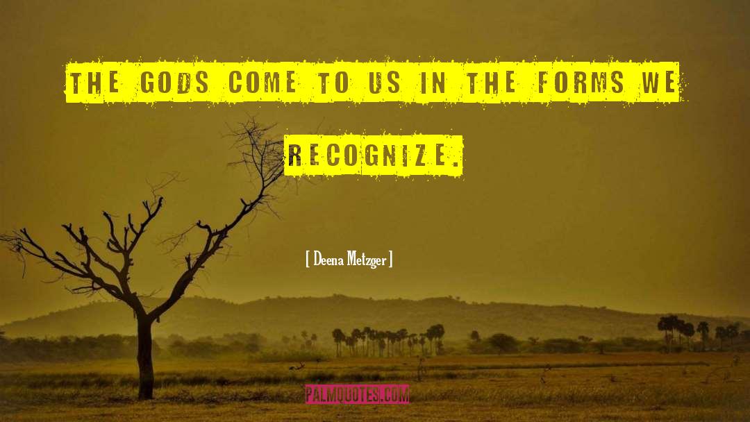 Deena Metzger Quotes: The gods come to us