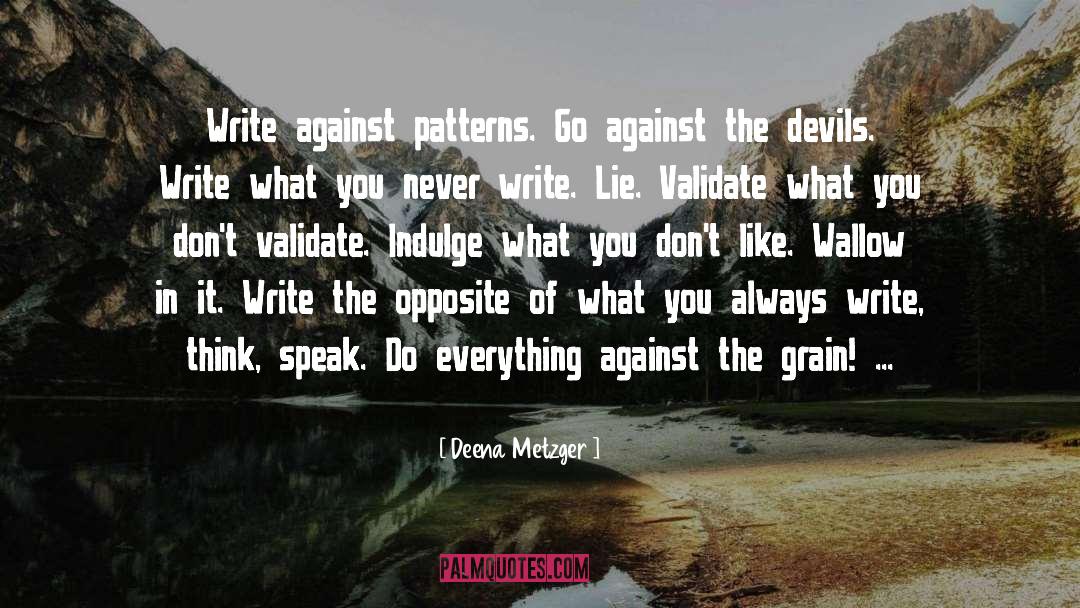 Deena Metzger Quotes: Write against patterns. Go against