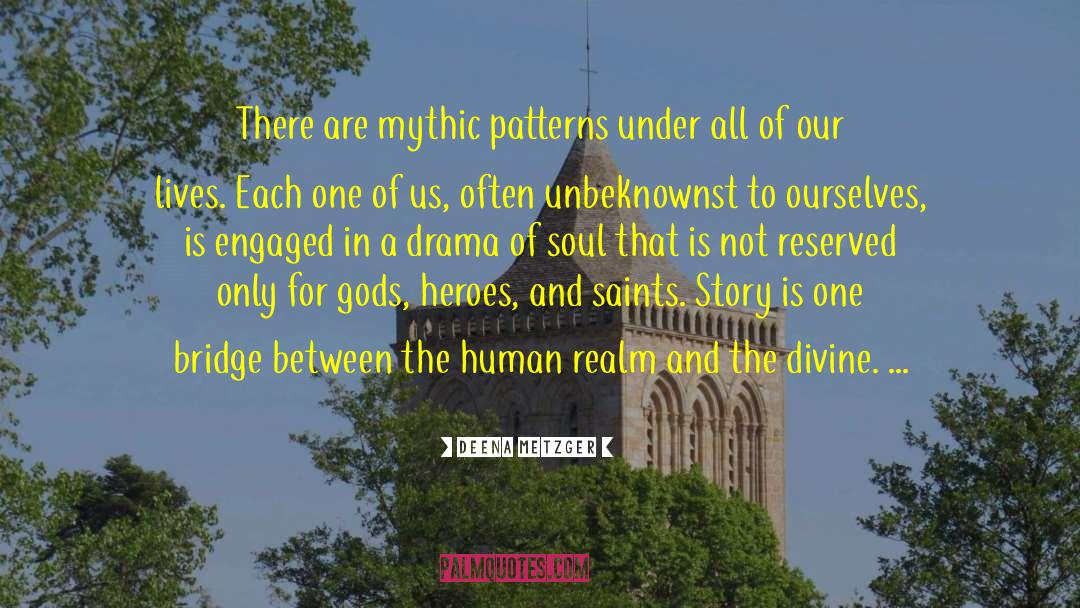 Deena Metzger Quotes: There are mythic patterns under