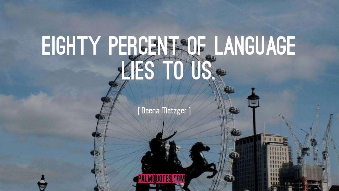 Deena Metzger Quotes: Eighty percent of language lies