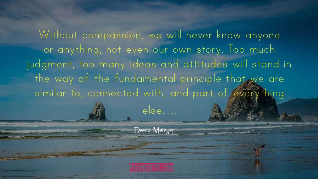 Deena Metzger Quotes: Without compassion, we will never
