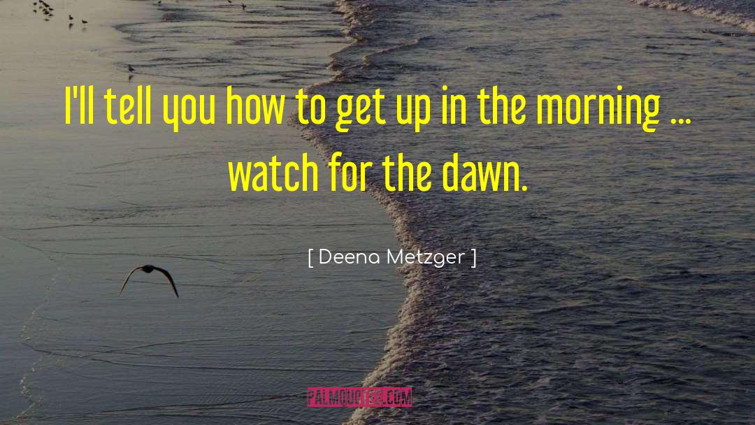 Deena Metzger Quotes: I'll tell you how to