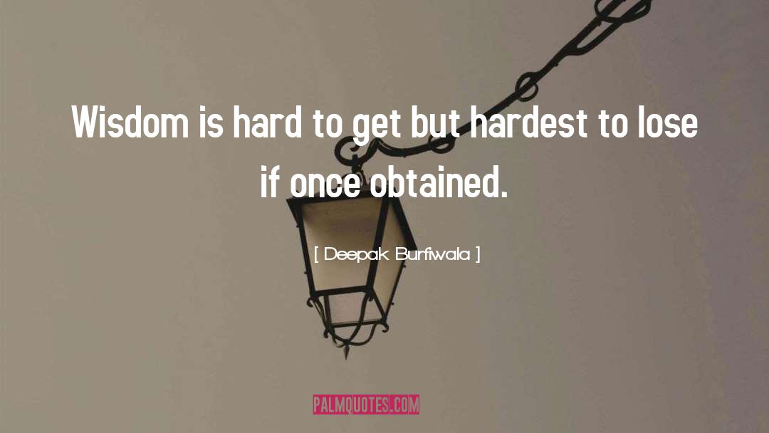 Deepak Burfiwala Quotes: Wisdom is hard to get