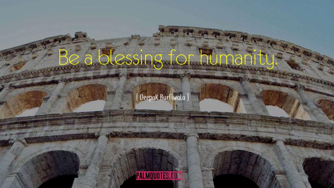 Deepak Burfiwala Quotes: Be a blessing for humanity.