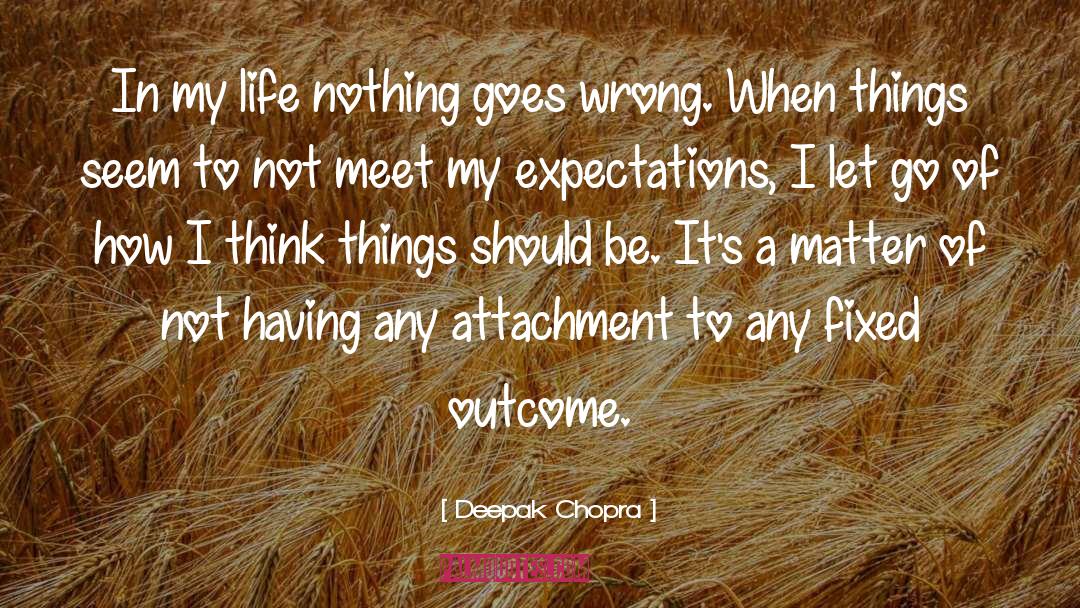 Deepak Chopra Quotes: In my life nothing goes
