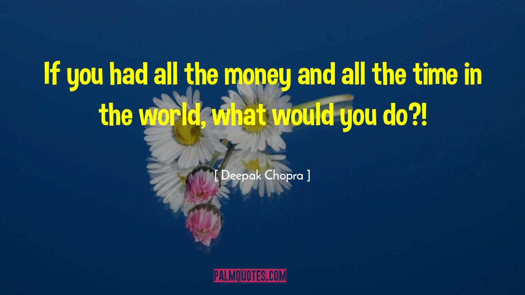 Deepak Chopra Quotes: If you had all the