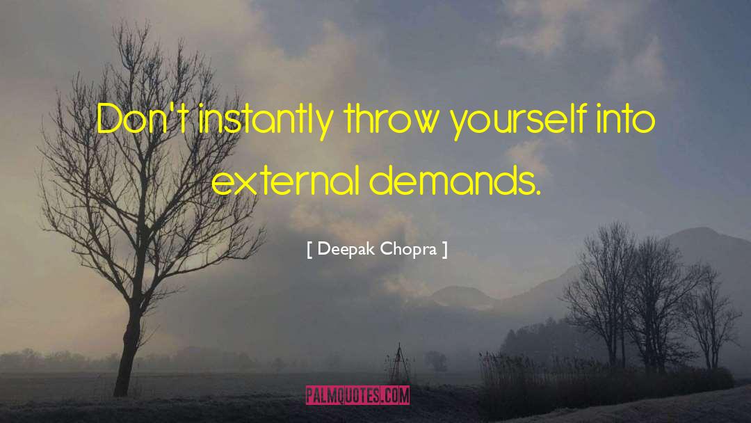 Deepak Chopra Quotes: Don't instantly throw yourself into