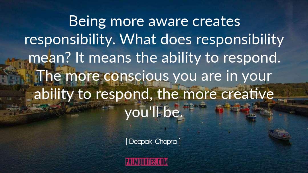Deepak Chopra Quotes: Being more aware creates responsibility.