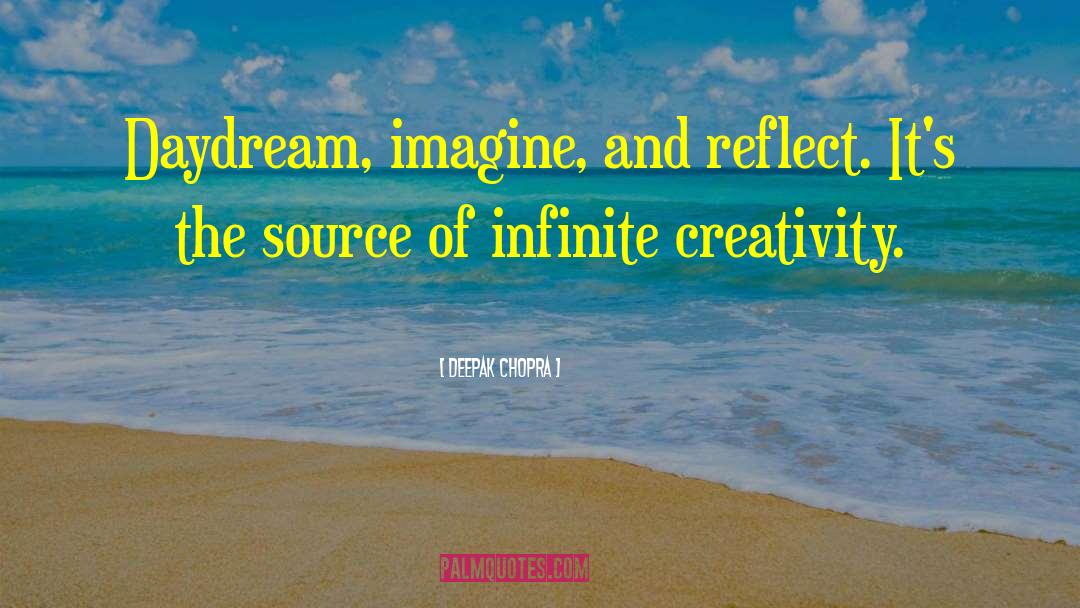Deepak Chopra Quotes: Daydream, imagine, and reflect. It's