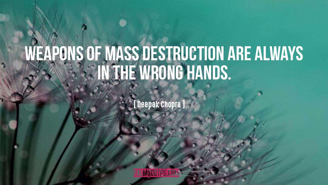 Deepak Chopra Quotes: Weapons of mass destruction are