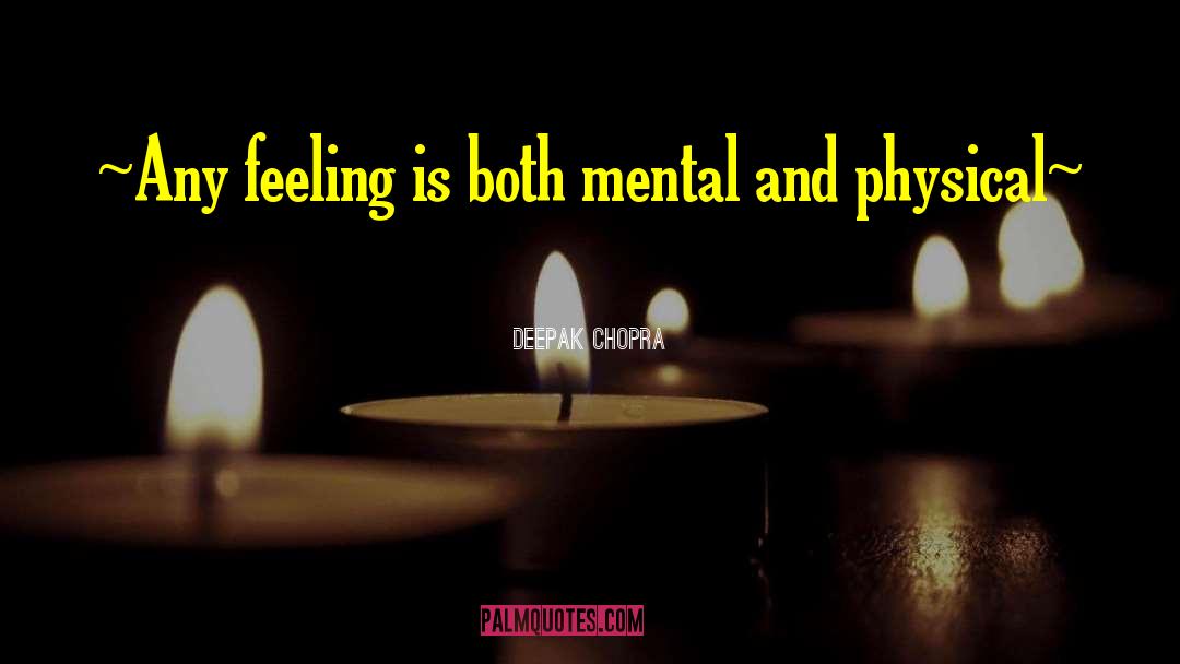 Deepak Chopra Quotes: ~Any feeling is both mental