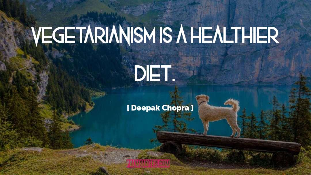 Deepak Chopra Quotes: Vegetarianism is a healthier diet.