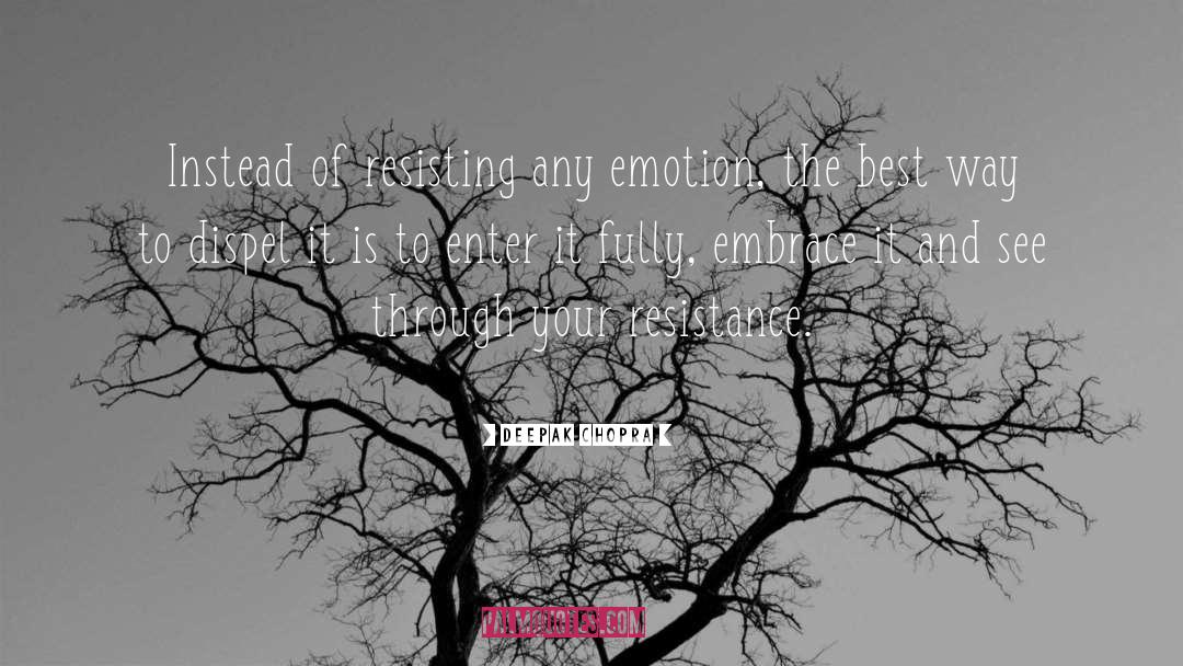 Deepak Chopra Quotes: Instead of resisting any emotion,