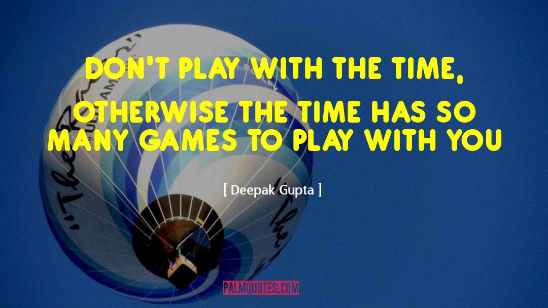 Deepak Gupta Quotes: DON'T PLAY WITH THE TIME,