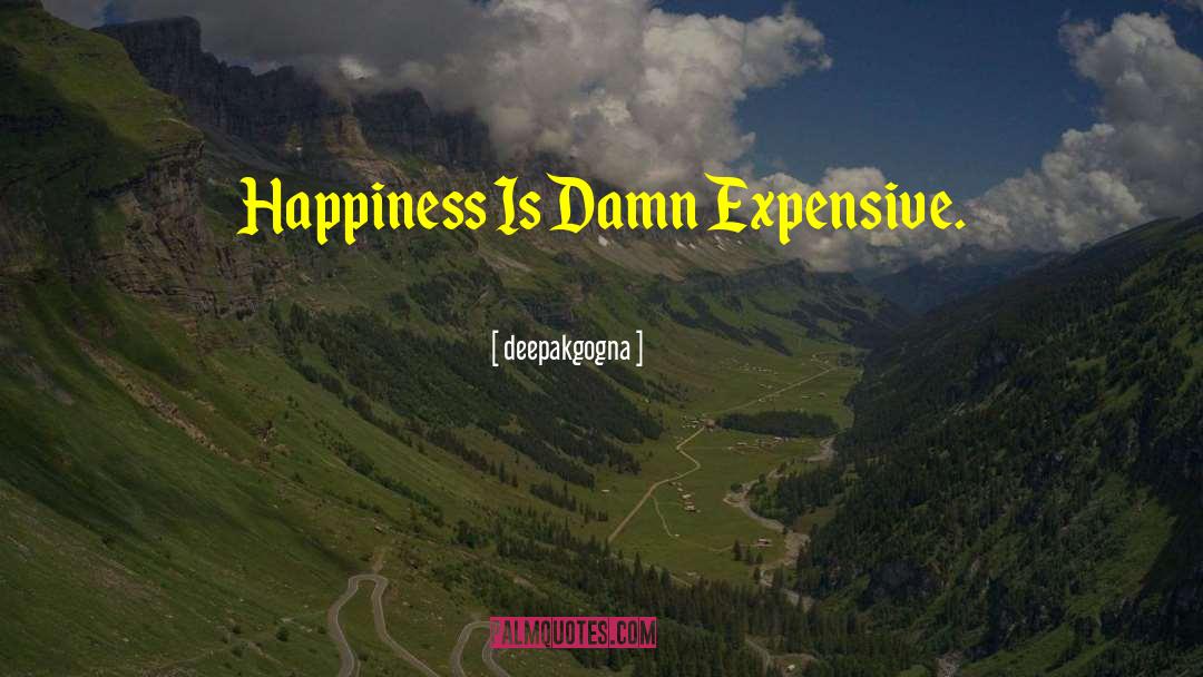 Deepakgogna Quotes: Happiness Is Damn Expensive.