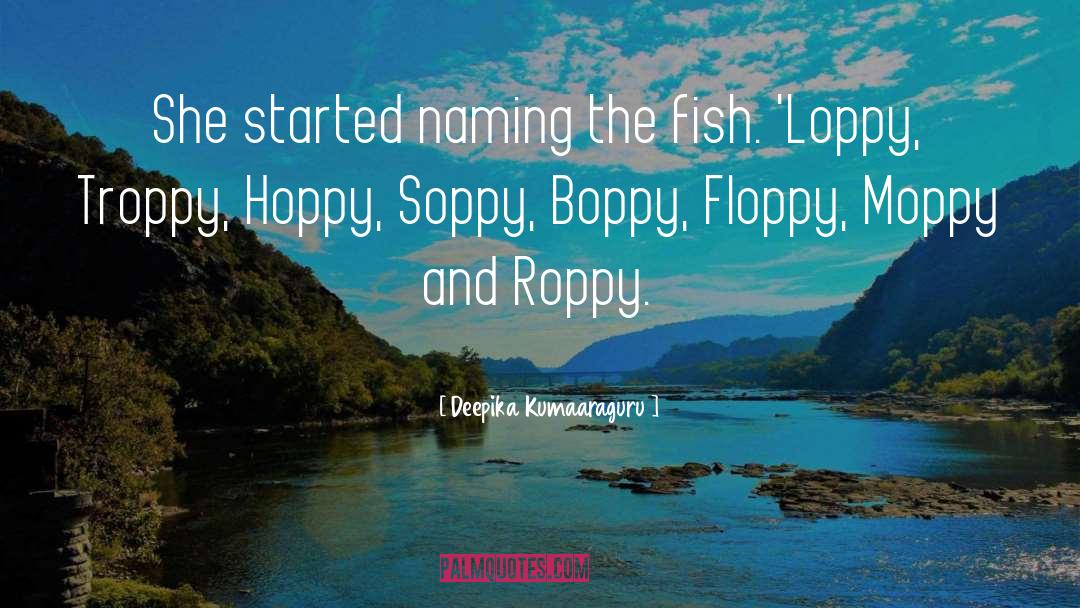 Deepika Kumaaraguru Quotes: She started naming the fish.