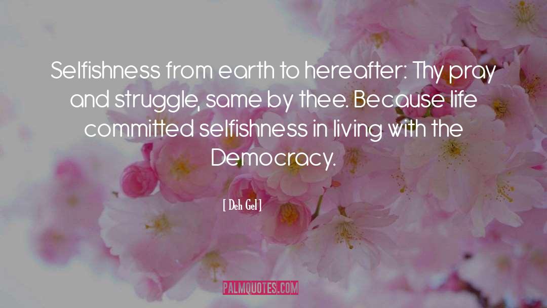 Deh Gel Quotes: Selfishness from earth to hereafter: