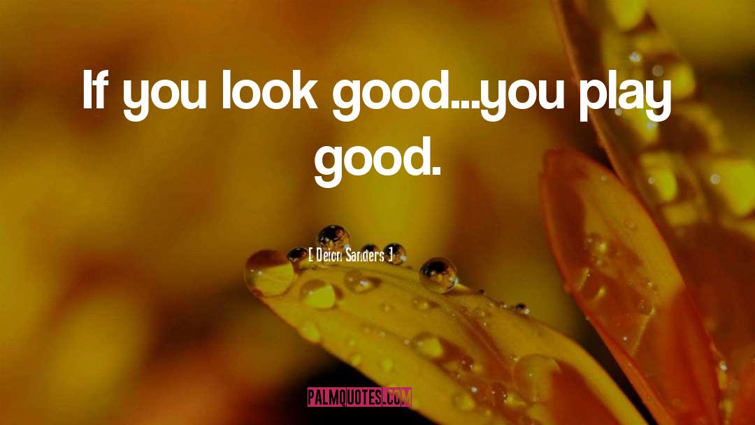 Deion Sanders Quotes: If you look good...you play