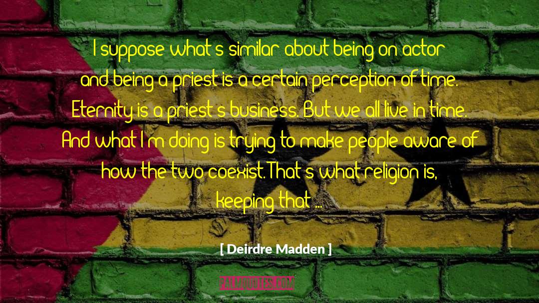 Deirdre Madden Quotes: I suppose what's similar about