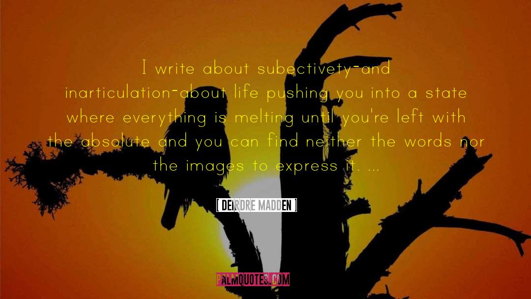 Deirdre Madden Quotes: I write about subectivety-and inarticulation-about