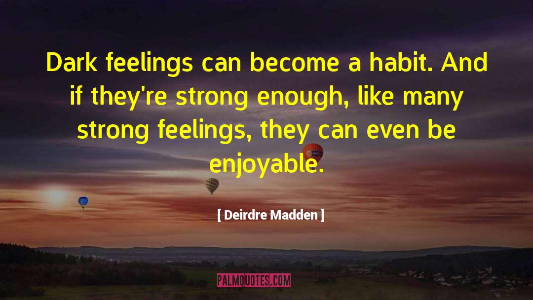 Deirdre Madden Quotes: Dark feelings can become a