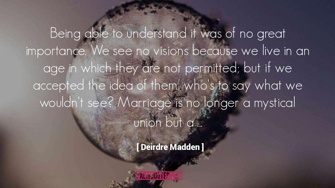 Deirdre Madden Quotes: Being able to understand it