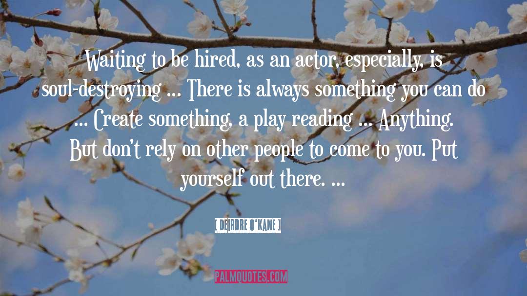 Deirdre O'Kane Quotes: Waiting to be hired, as