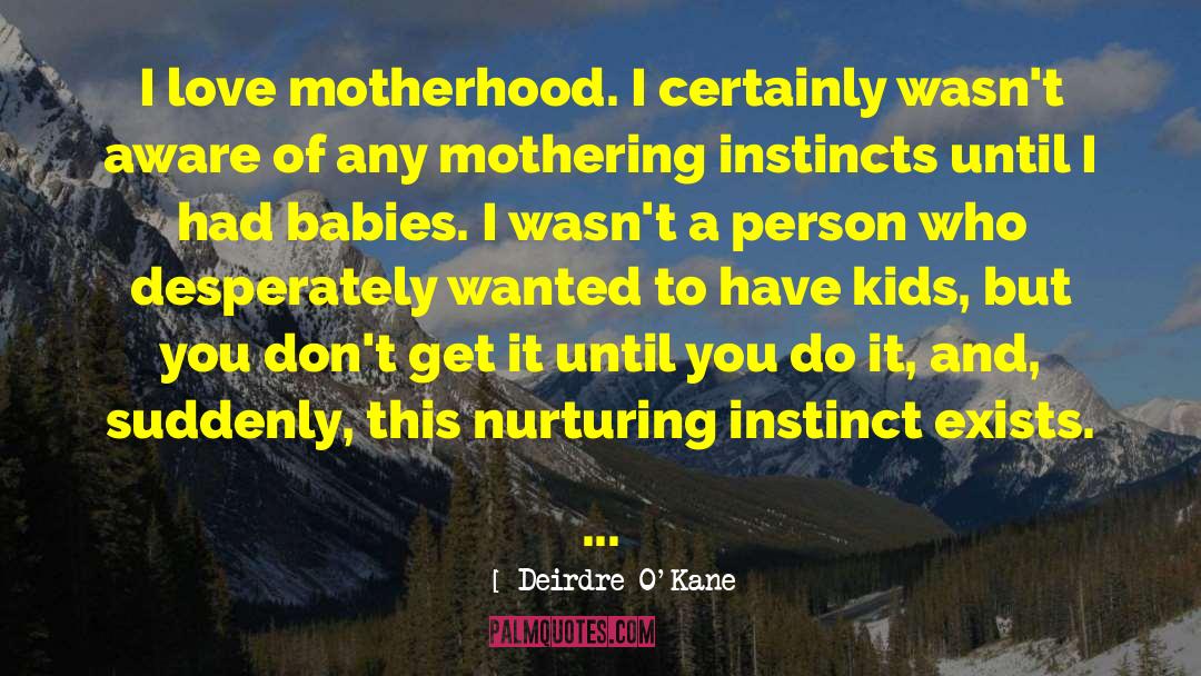 Deirdre O'Kane Quotes: I love motherhood. I certainly