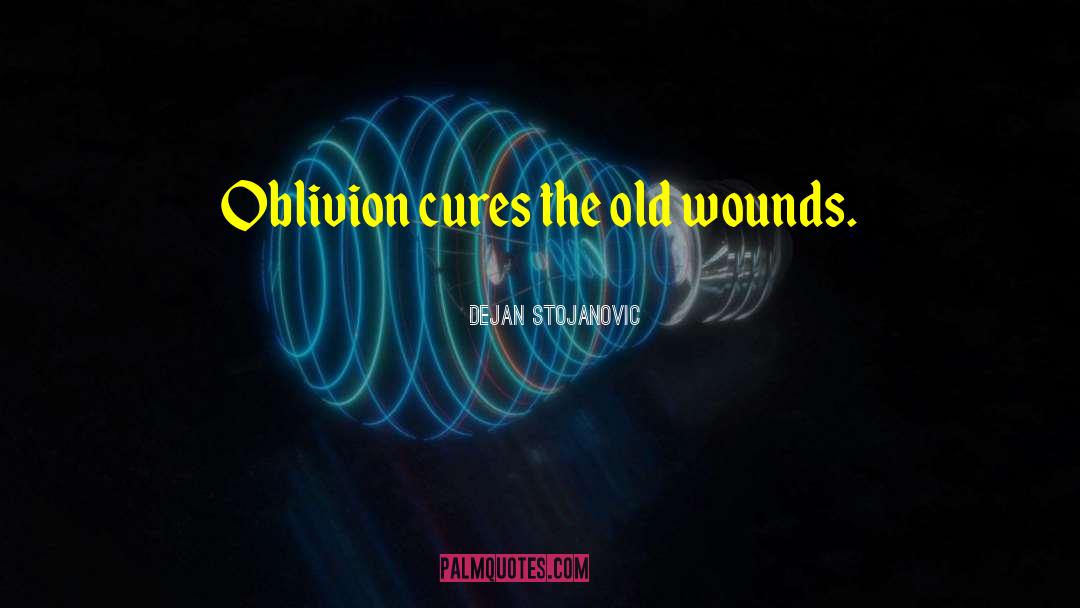 Dejan Stojanovic Quotes: Oblivion cures the old wounds.