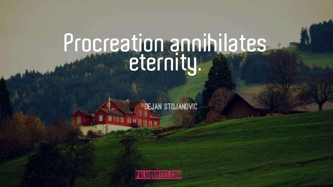 Dejan Stojanovic Quotes: Procreation annihilates eternity.