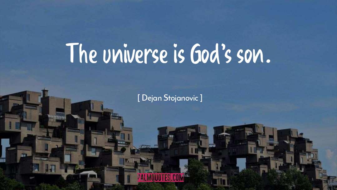 Dejan Stojanovic Quotes: The universe is God's son.