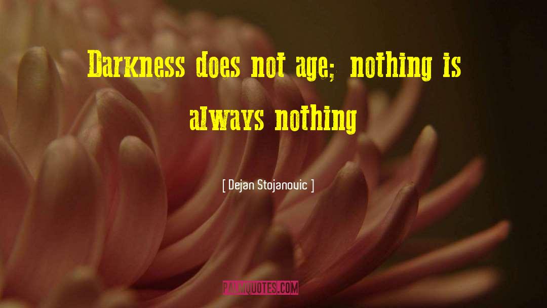 Dejan Stojanovic Quotes: Darkness does not age; nothing