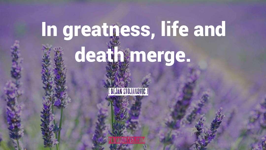 Dejan Stojanovic Quotes: In greatness, life and death