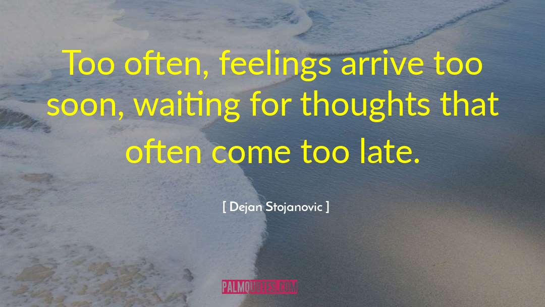 Dejan Stojanovic Quotes: Too often, feelings arrive too