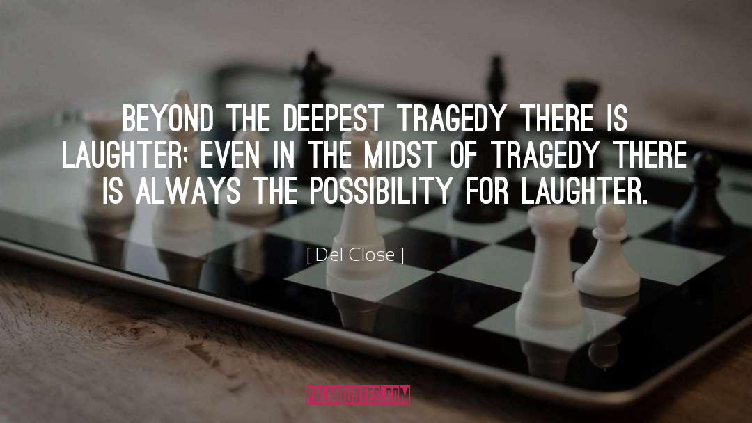 Del Close Quotes: Beyond the deepest tragedy there