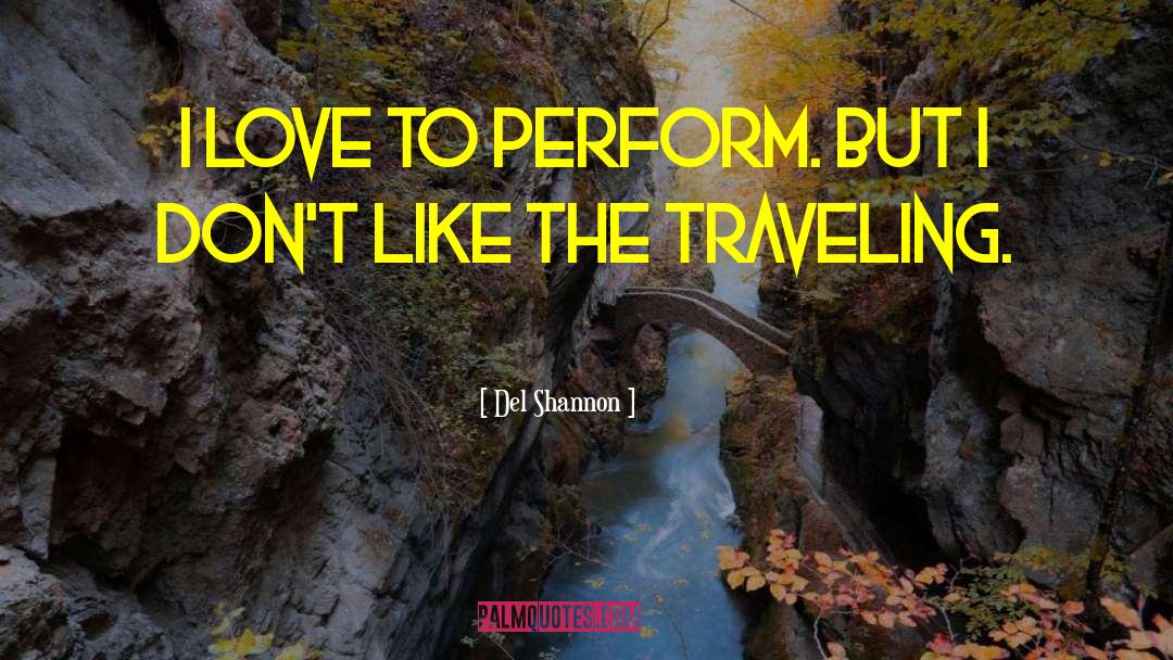 Del Shannon Quotes: I love to perform. But