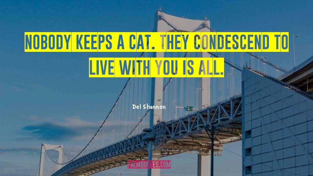Del Shannon Quotes: Nobody keeps a cat. They