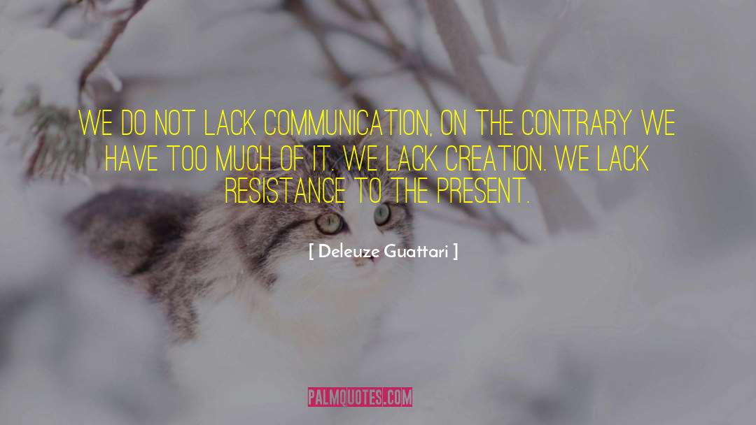 Deleuze Guattari Quotes: We do not lack communication,