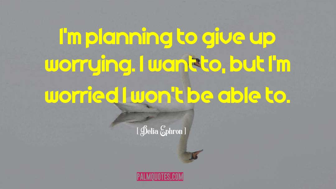 Delia Ephron Quotes: I'm planning to give up