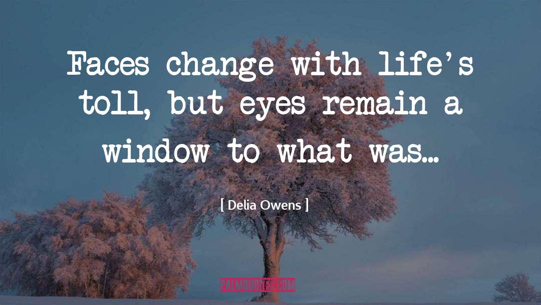 Delia Owens Quotes: Faces change with life's toll,