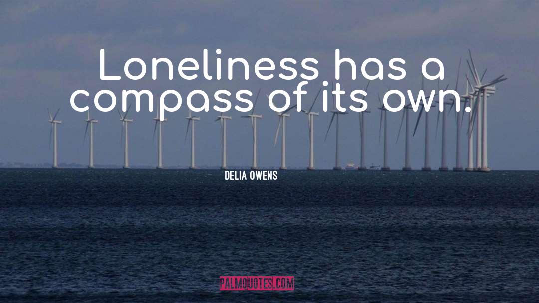 Delia Owens Quotes: Loneliness has a compass of