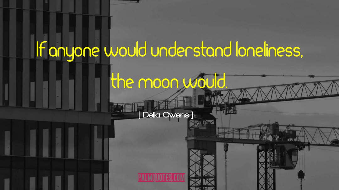 Delia Owens Quotes: If anyone would understand loneliness,