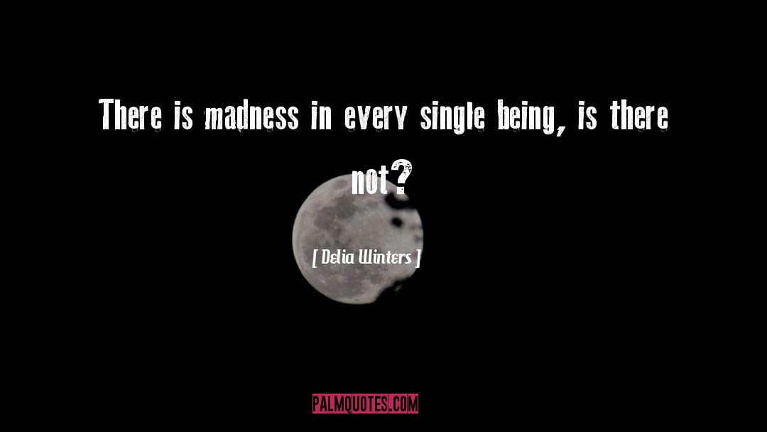 Delia Winters Quotes: There is madness in every