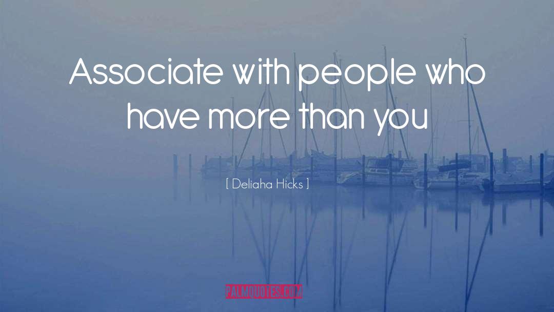 Deliaha Hicks Quotes: Associate with people who have