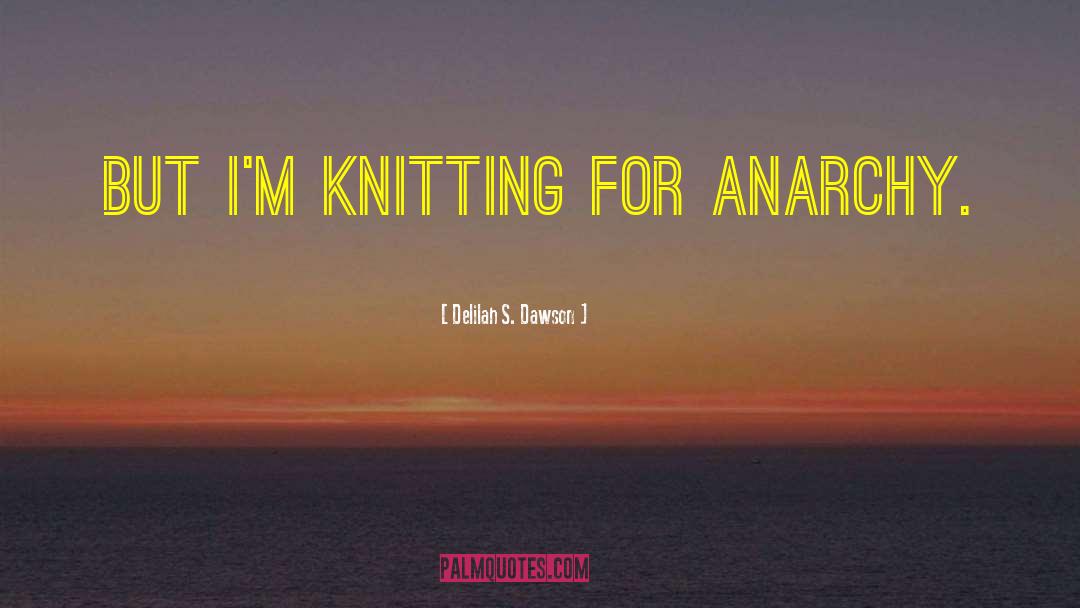 Delilah S. Dawson Quotes: But I'm knitting for anarchy.