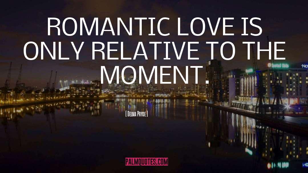 Delma Pryce Quotes: ROMANTIC LOVE IS ONLY RELATIVE
