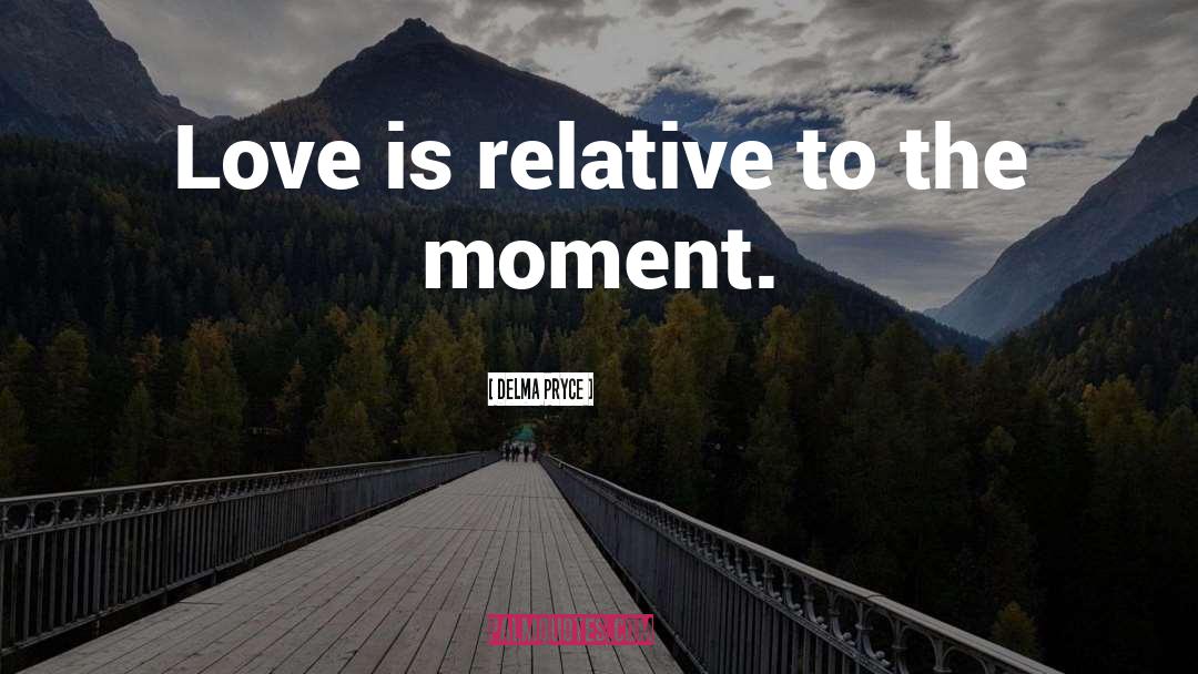 Delma Pryce Quotes: Love is relative to the