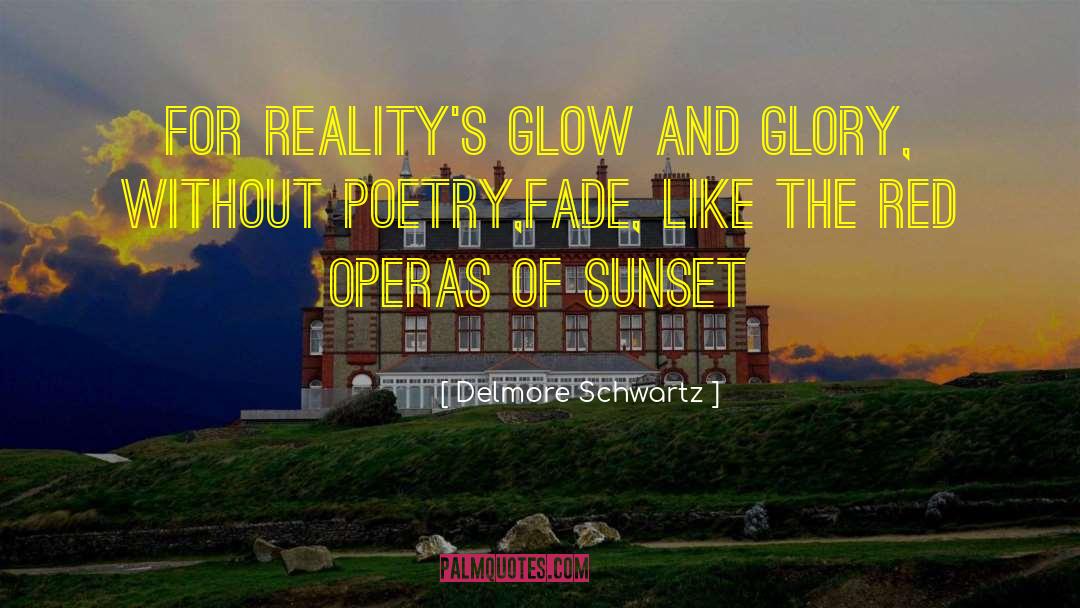 Delmore Schwartz Quotes: For reality's glow and glory,